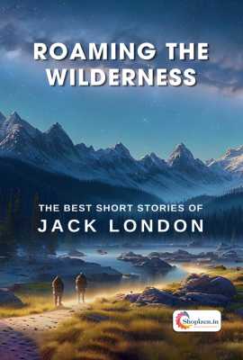 Roaming The Wilderness - The Best Short Stories Of Jack London